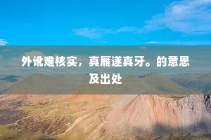 外讹难核实，真雁遂真牙。的意思及出处