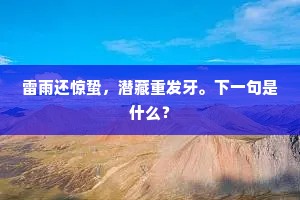 雷雨还惊蛰，潜藏重发牙。下一句是什么？