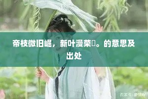帝枝微旧崛，新叶漫荣荂。的意思及出处