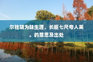 尔独胡为昧生理，长躯七尺夸人英。的意思及出处