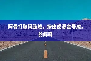 阿骨打取阿疏城，按出虎源金号成。的解释