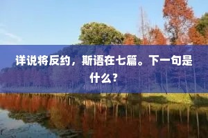 详说将反约，斯语在七篇。下一句是什么？