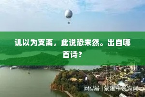 讥以为支离，此说恐未然。出自哪首诗？
