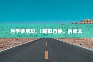 后学懒用功，疎略取自便。的释义