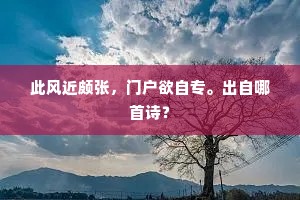此风近颇张,门户欲自专。出自哪首诗? 此风近颇张,门户欲自专。出自哪首诗?
