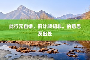 此行元自懒，前计颇知非。的意思及出处