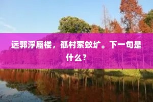 远郭浮蜃楼，孤村萦蚁圹。下一句是什么？