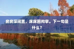 房房深闭置，床床困拘挛。下一句是什么？