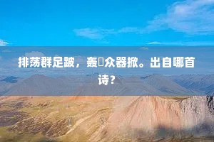 排荡群足跛,轰轕众器掀。出自哪首诗? 排荡群足跛,轰轕众器掀。出自哪首诗?
