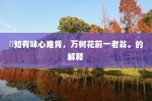 閒知有味心难肯，万树花前一老翁。的解释