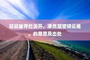 寂寂幽芳烂漫开，凄然凝望锦云堆。的意思及出处