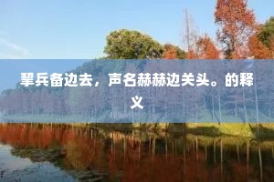 挈兵备边去，声名赫赫边关头。的释义