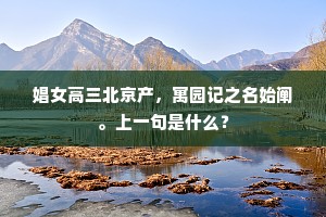 娼女高三北京产，寓园记之名始阐。上一句是什么？