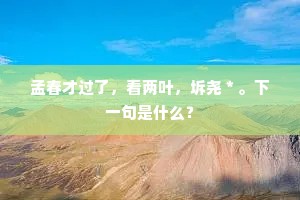 孟春才过了，看两叶，坼尧＊。下一句是什么？