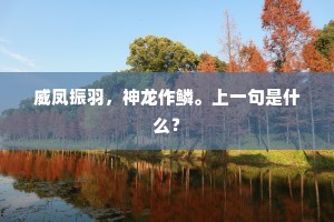 威凤振羽，神龙作鳞。上一句是什么？