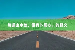 每逢山水地，便有卜居心。的释义