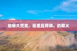 地瘠久荒芜，驱童且荷锄。的释义