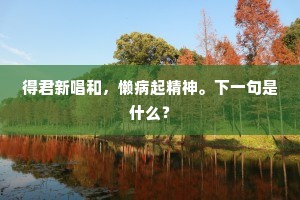 得君新唱和，懒病起精神。下一句是什么？
