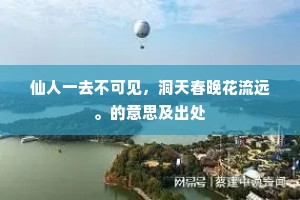 仙人一去不可见，洞天春晚花流远。的意思及出处