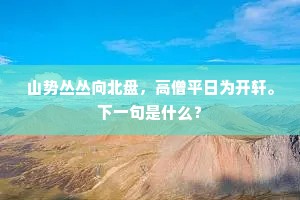 山势丛丛向北盘，高僧平日为开轩。下一句是什么？