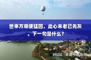 世事方艰便猛回，此心未老已先灰。下一句是什么？