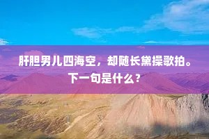 肝胆男儿四海空，却随长黛操歌拍。下一句是什么？