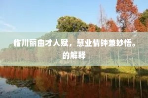 临川丽曲才人赋，慧业情钟兼妙悟。的解释