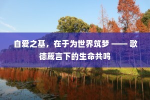 自爱之基，在于为世界筑梦 —— 歌德箴言下的生命共鸣