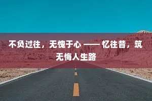 不负过往，无愧于心 —— 忆往昔，筑无悔人生路