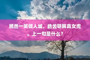 嫣然一笑倾人城，皓齿明眸真女虎。上一句是什么？