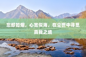 忘却如烟，心宽似海，在尘世中寻觅真我之境