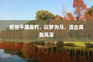 拒绝平庸腐朽，以梦为马，活出真我风采