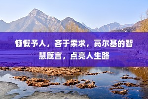 慷慨予人，吝于索求，高尔基的智慧箴言，点亮人生路