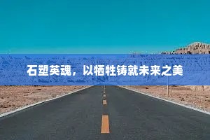 石塑英魂，以牺牲铸就未来之美