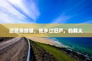 远邑亲微禄，他乡过旧庐。的释义