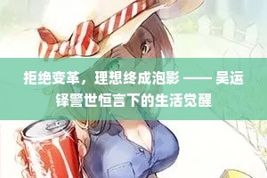 拒绝变革，理想终成泡影 —— 吴运铎警世恒言下的生活觉醒