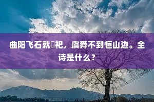 曲阳飞石就禋祀，虞舜不到恒山边。全诗是什么？