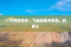 崱屴万仞试初步，飞仙岩阁中霄悬。的释义