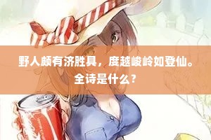 野人颇有济胜具，度越峻岭如登仙。全诗是什么？