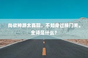 尚欲神游太真院，不知身过换门关。全诗是什么？