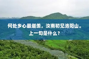 何处乡心最堪羡，汝南初见洛阳山。上一句是什么？