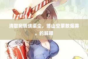 清歌宛转绕梁尘，博山空蒙散烟雾。的解释
