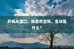 开帆从滥口，倏忽尽空冥。全诗是什么？