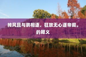 抟风且与鹏相逐,狂放无心逐帝阍。的释义 抟风且与鹏相逐,狂放无心逐帝阍。的释义