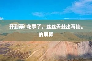 开到荼醾花事了，丝丝天棘出莓墙。的解释