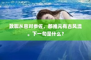 政暇从容对参佐，郡推元有古风流。下一句是什么？