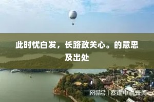 此时忧白发，长路政关心。的意思及出处