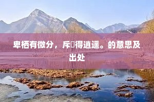 卑栖有微分，斥鴳得逍遥。的意思及出处