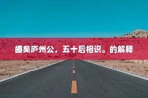 皤矣庐州公，五十后相识。的解释