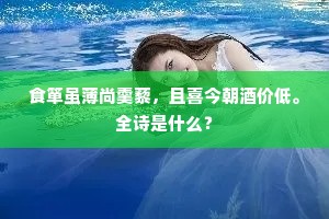 食箪虽薄尚羹藜，且喜今朝酒价低。全诗是什么？